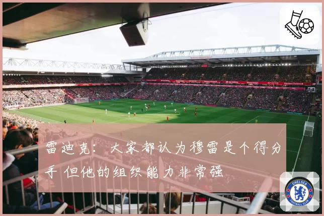雷迪克:大家都认为穆雷是个得分手 但他的组织能力非常强