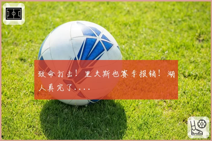 致命打击！里夫斯也赛季报销！湖人真完了....