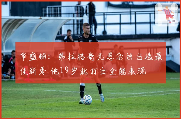 华盛顿：弗拉格毫无悬念该当选最佳新秀 他19岁就打出全能表现