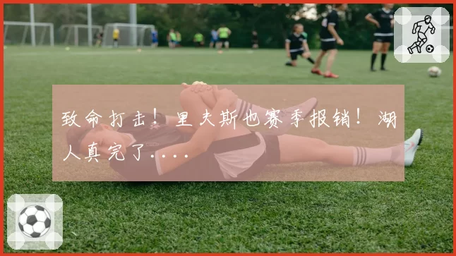 致命打击！里夫斯也赛季报销！湖人真完了....