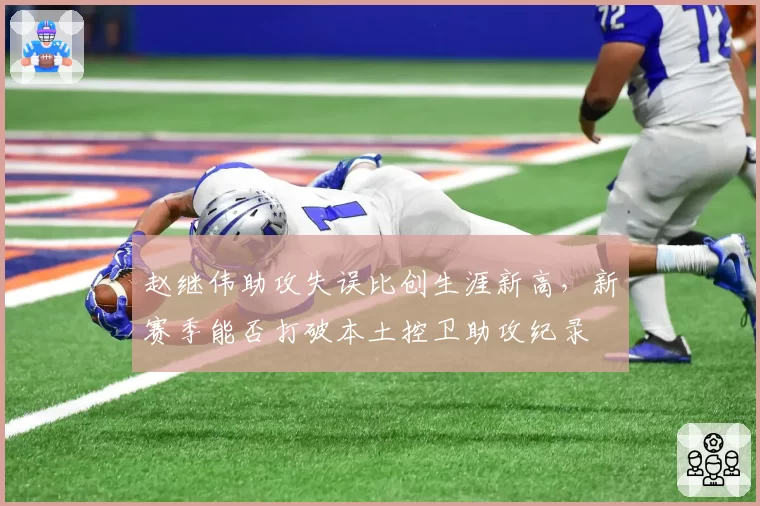 赵继伟助攻失误比创生涯新高，新赛季能否打破本土控卫助攻纪录