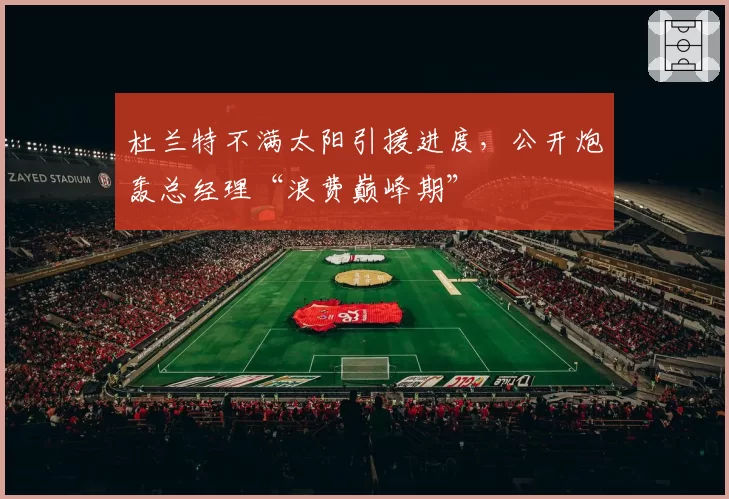 杜兰特不满太阳引援进度，公开炮轰总经理“浪费巅峰期”