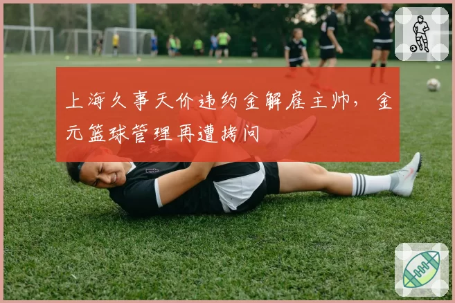 上海久事天价违约金解雇主帅，金元篮球管理再遭拷问