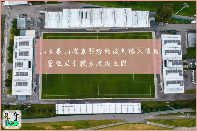 山东泰山崔康熙续约谈判陷入僵局，管理层引援分歧成主因