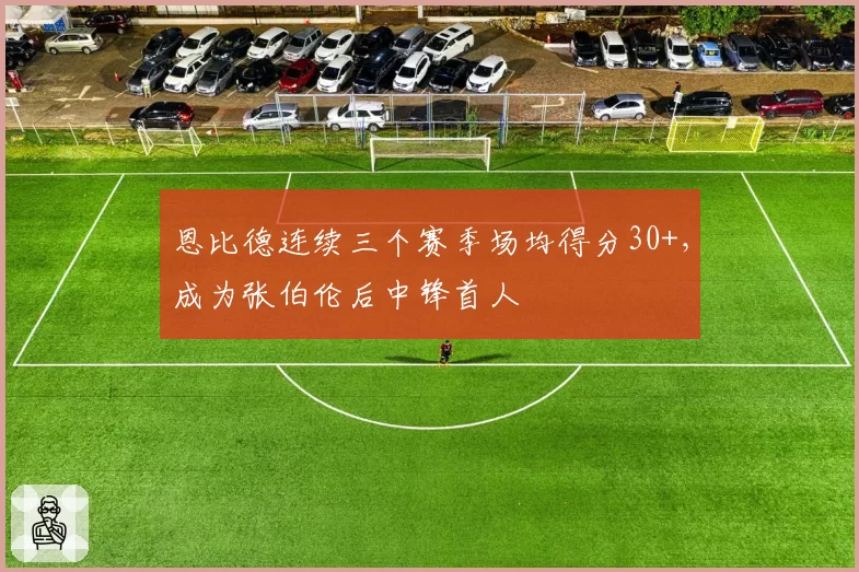 恩比德连续三个赛季场均得分30+，成为张伯伦后中锋首人