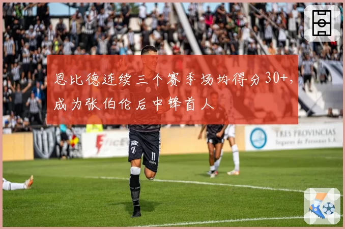 恩比德连续三个赛季场均得分30+，成为张伯伦后中锋首人