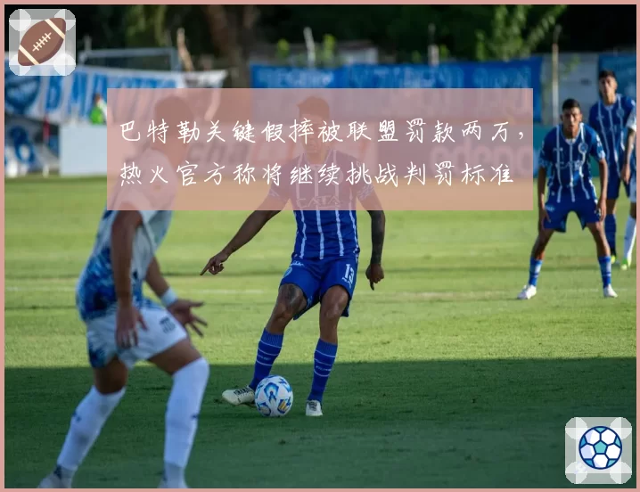 巴特勒关键假摔被联盟罚款两万，热火官方称将继续挑战判罚标准