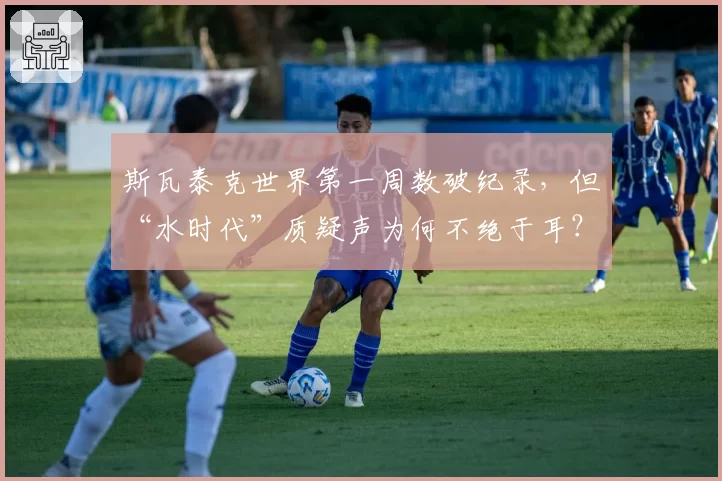 斯瓦泰克世界第一周数破纪录,但“水时代”质疑声为何不绝于耳?