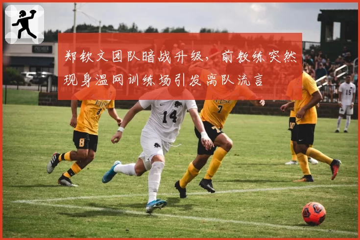 郑钦文团队暗战升级，前教练突然现身温网训练场引发离队流言
