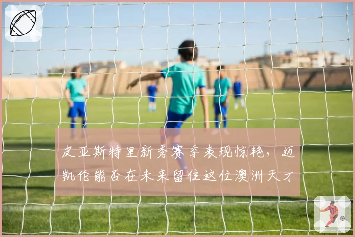皮亚斯特里新秀赛季表现惊艳,迈凯伦能否在未来留住这位澳洲天才?