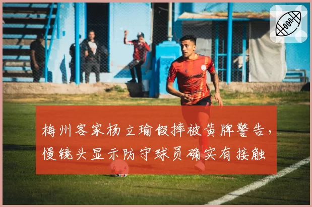 梅州客家杨立瑜假摔被黄牌警告,慢镜头显示防守球员确实有接触