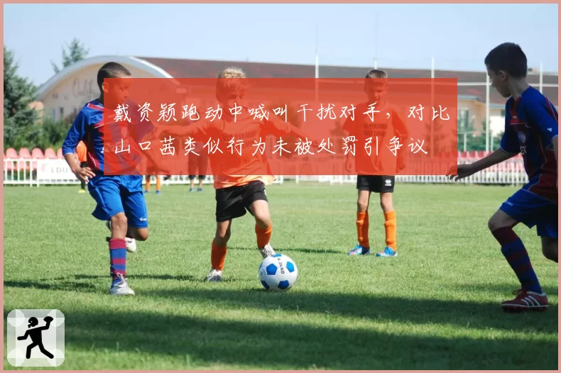戴资颖跑动中喊叫干扰对手，对比山口茜类似行为未被处罚引争议