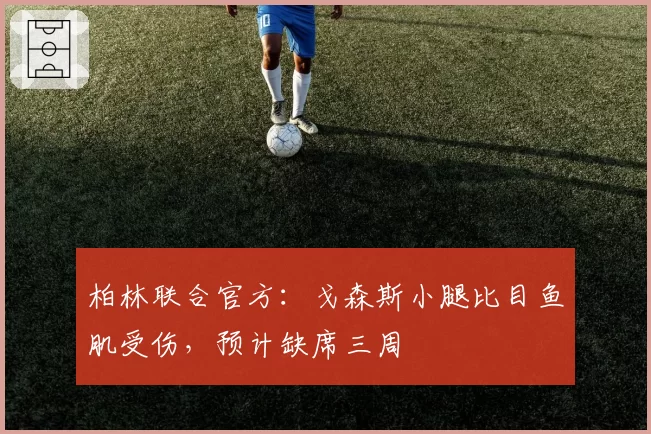 柏林联合官方：戈森斯小腿比目鱼肌受伤，预计缺席三周
