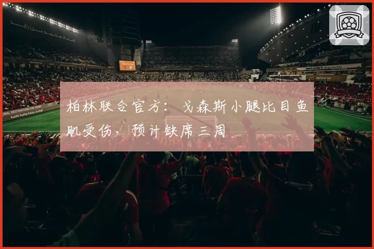 柏林联合官方：戈森斯小腿比目鱼肌受伤，预计缺席三周