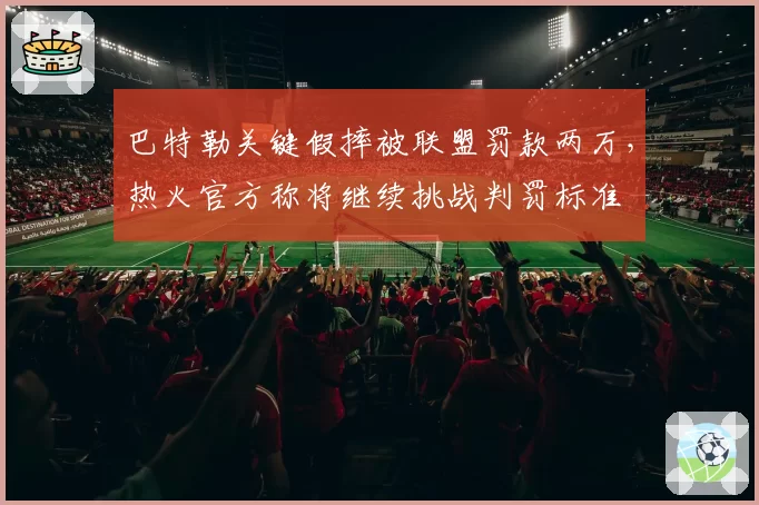 巴特勒关键假摔被联盟罚款两万，热火官方称将继续挑战判罚标准