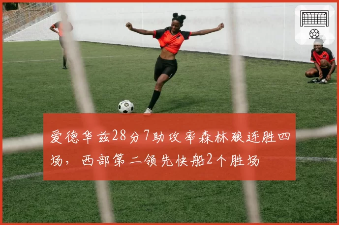 爱德华兹28分7助攻率森林狼连胜四场，西部第二领先快船2个胜场