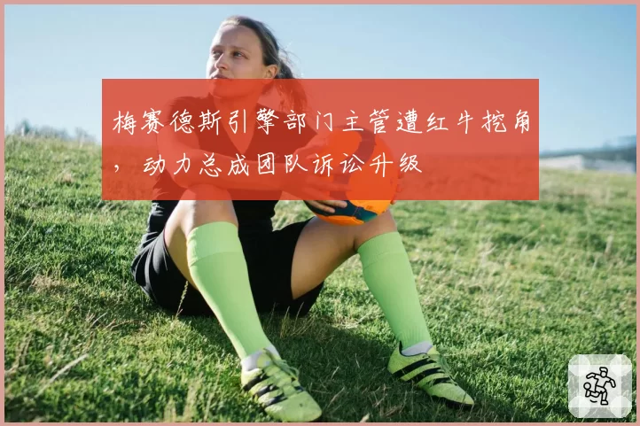 梅赛德斯引擎部门主管遭红牛挖角，动力总成团队诉讼升级