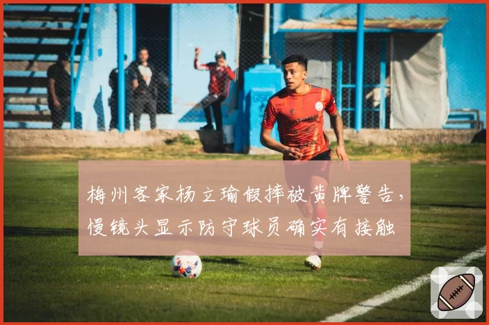 梅州客家杨立瑜假摔被黄牌警告,慢镜头显示防守球员确实有接触