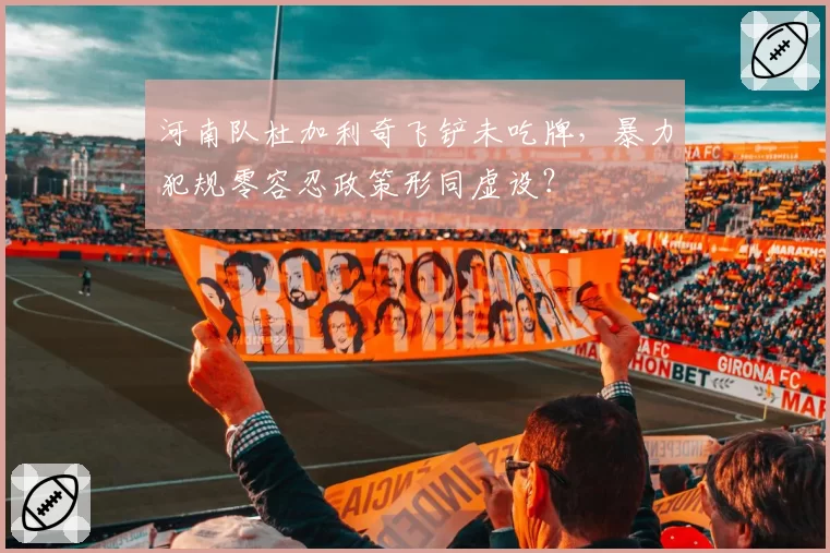 河南队杜加利奇飞铲未吃牌，暴力犯规零容忍政策形同虚设？