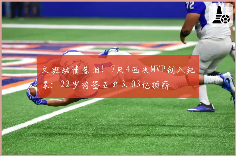 文班动情落泪！7尺4西决MVP创八纪录：22岁将签五年3.03亿顶薪