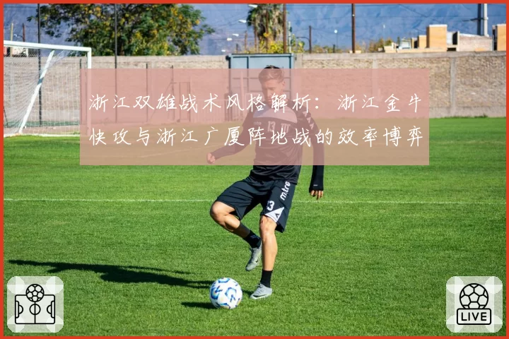 浙江双雄战术风格解析：浙江金牛快攻与浙江广厦阵地战的效率博弈