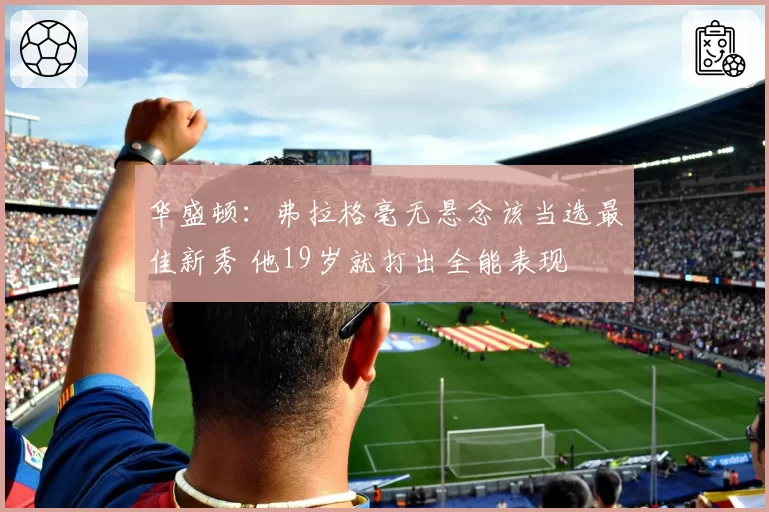 华盛顿：弗拉格毫无悬念该当选最佳新秀 他19岁就打出全能表现