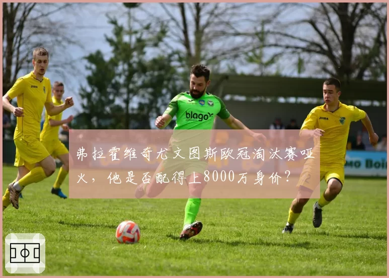 弗拉霍维奇尤文图斯欧冠淘汰赛哑火，他是否配得上8000万身价？